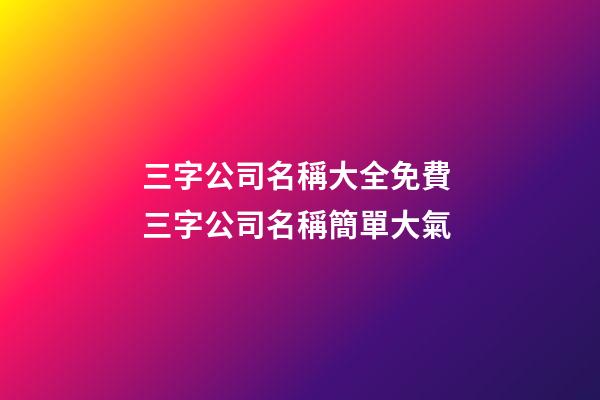 三字公司名稱大全免費 三字公司名稱簡單大氣-第1張-公司起名-玄機派